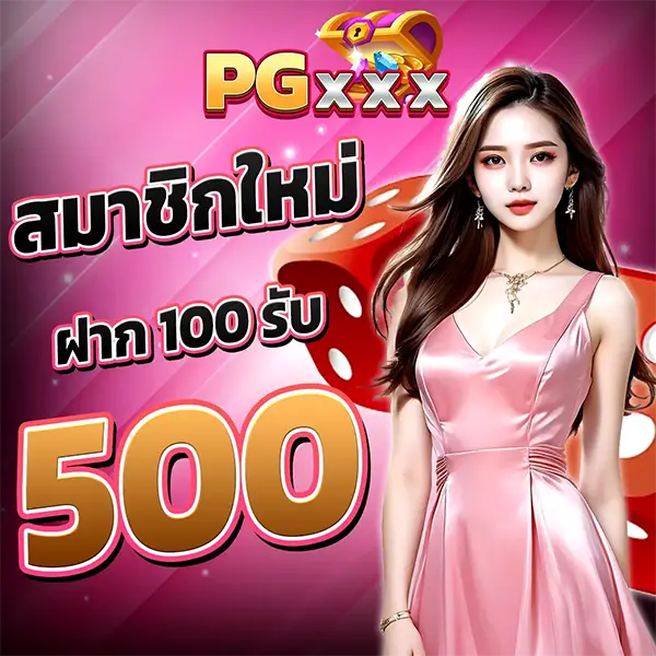 สมาชิกใหม่ฝาก100 รับ 500 PGXXX