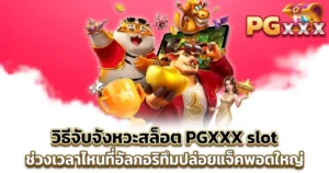 วิธีจับจังหวะสล็อต PGXXX slot ช่วงเวลาไหนที่อัลกอริทึมปล่อยแจ็คพอตใหญ่